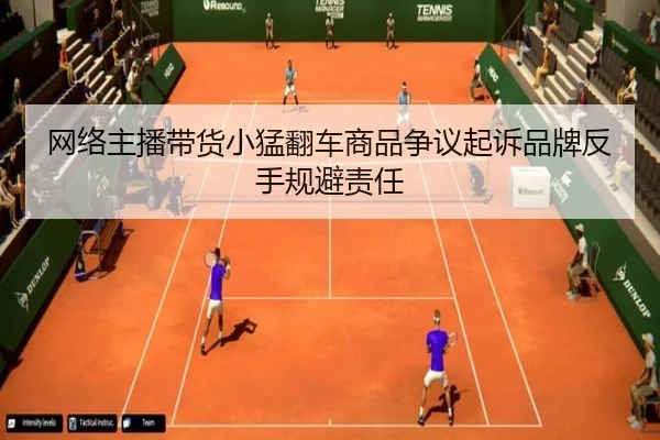 网络主播带货小猛翻车商品争议起诉品牌反手规避责任